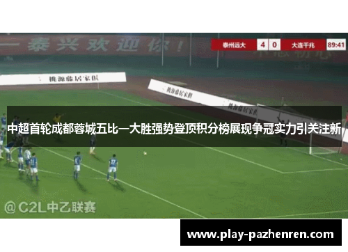 中超首轮成都蓉城五比一大胜强势登顶积分榜展现争冠实力引关注新