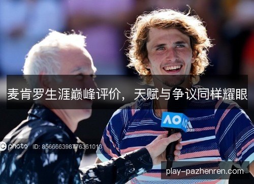 麦肯罗生涯巅峰评价,天赋与争议同样耀眼 麦肯罗生涯巅峰评价,天赋与争议同样耀眼