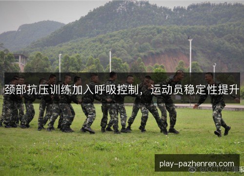 颈部抗压训练加入呼吸控制，运动员稳定性提升