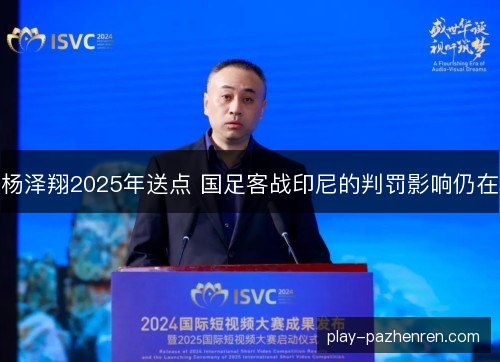 杨泽翔2025年送点 国足客战印尼的判罚影响仍在